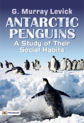 Antarctic Penguins: A Study of Their Social Habits by G. Murray Levick