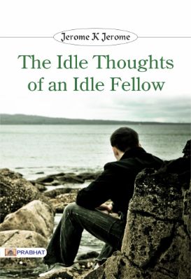 The Idle Thoughts of an Idle Fellow by Jerome K Jerome