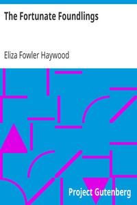The Fortunate Foundlings: Being the Genuine History of Colonel M——Rs, and His Sister, Madam Du P——Y, the Issue of the Hon. Ch——Es M——Rs, Son of the Late Duke of R—— L——D. Containing Many Wonderful Accidents That Befel Them in Their Travels, and Interspersed with the Characters and Adventures of Several Persons of Condition, In the Most Polite Courts of Europe. the Whole Calculated for the Entertainment and Improvement of the Youth of Both Sexes.