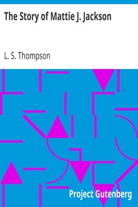 The Story of Mattie J. Jackson: Her Parentage—Experience of Eighteen years in Slavery—Incidents during the War—Her Escape from Slavery