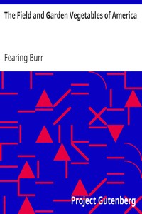 The Field and Garden Vegetables of America: Containing Full Descriptions of Nearly Eleven Hundred Species and Varietes; With Directions for Propagation, Culture and Use.