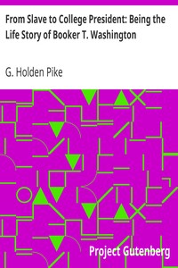 From Slave to College President: Being the Life Story of Booker T. Washington