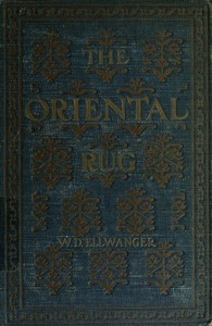 The Oriental Rug: A Monograph on Eastern Rugs and Carpets, Saddle-Bags, Mats & Pillows, with a Consideration of Kinds and Classes, Types, Borders, Figures, Dyes, Symbols, etc. Together with Some Practical Advice to Collectors.