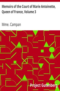 Memoirs of the Court of Marie Antoinette, Queen of France, Volume 3: Being the Historic Memoirs of Madam Campan, First Lady in Waiting to the Queen