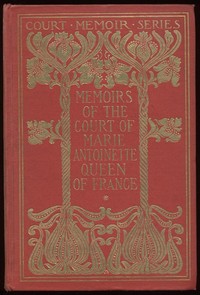 Memoirs of the Court of Marie Antoinette, Queen of France, Complete: Being the Historic Memoirs of Madam Campan, First Lady in Waiting to the Queen