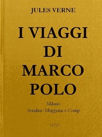 I Viaggi di Marco Polo: Unica versione originale fedelmente riscontrata sul codice magliabeccano e sulle opere di Charton