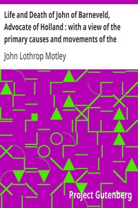 Life and Death of John of Barneveld, Advocate of Holland : with a view of the primary causes and movements of the Thirty Years' War, 1609-10