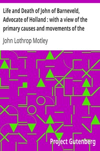 Life and Death of John of Barneveld, Advocate of Holland : with a view of the primary causes and movements of the Thirty Years' War, 1610b