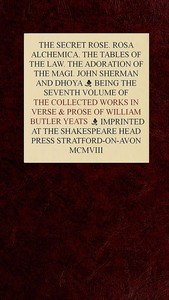 The Collected Works in Verse and Prose of William Butler Yeats, Vol. 7 (of 8): The Secret Rose. Rosa Alchemica. The Tables of the Law. The Adoration of the Magi. John Sherman and Dhoya