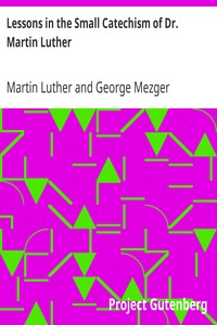 pg53465.cover_.medium.jpg Lessons in the Small Catechism of Dr. Martin Luther: For the Senior Department of Lutheran Sunday-Schools and for General Use - Image 1