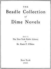 The Beadle Collection of Dime Novels: Given to the New York Public Library By Dr. Frank P. O'Brien