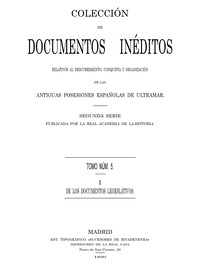 Colección de Documentos Inéditos Relativos al Descubrimiento, Conquista y Organización de las Antiguas Posesiones Españolas de Ultramar. Tomo 5, De Los Documentos Legislativos, I