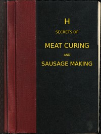 Secrets of meat curing and sausage making: how to cure hams, shoulders, bacon, corned beef, etc., and how to make all kinds of sausage, etc. to comply with the pure food laws