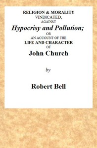 Religion & Morality Vindicated, Against Hypocrisy and Pollution: Or, an Account of the Life and Character of John Church the Obelisk Preacher, Who Was Formerly a Frequenter of Vere-street, and Who Has Been Charged With Unnatural Practices in Various Places. To Which Is Annexed, a Fac-simile of a Letter, Written by Him to James Cook, Who Kept the Infamous House in Vere-street.