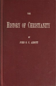 The History of Christianity: Consisting of the Life and Teachings of Jesus of Nazareth; the Adventures of Paul and the Apostles; and the Most Interesting Events in the Progress of Christianity, from the Earliest Period to the Present Time.