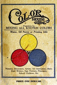Color mixing guide: For artists, painters, decorators, printing pressmen, show card writers, sign painters, color mixers. Gives color mixtures by parts