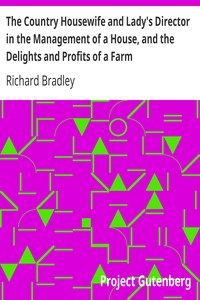 The Country Housewife and Lady's Director in the Management of a House, and the Delights and Profits of a Farm
