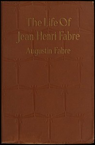 The life of Jean Henri Fabre, the entomologist, 1823-1910