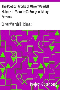 The Poetical Works of Oliver Wendell Holmes — Volume 07: Songs of Many Seasons