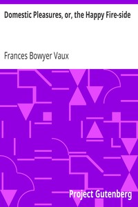 Domestic Pleasures, or, the Happy Fire-side