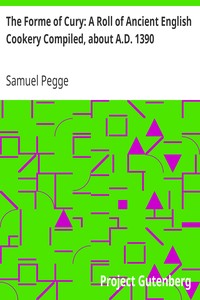 The Forme of Cury: A Roll of Ancient English Cookery Compiled, about A.D. 1390