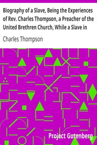 Biography of a Slave, Being the Experiences of Rev. Charles Thompson, a Preacher of the United Brethren Church, While a Slave in the South.: Together with Startling Occurrences Incidental to Slave Life.
